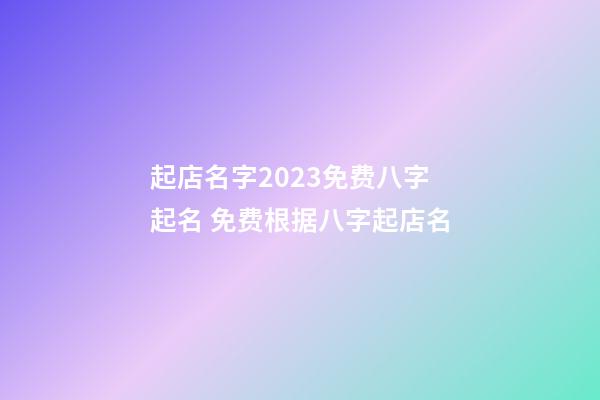 起店名字2023免费八字起名 免费根据八字起店名-第1张-店铺起名-玄机派